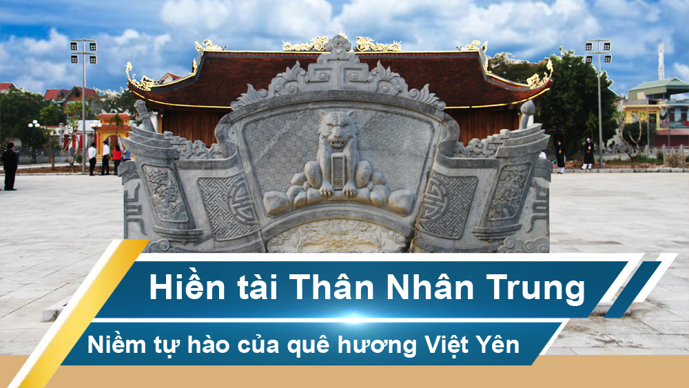 Hiền tài Thân Nhân Trung - Niềm tự hào của quê hương Việt Yên