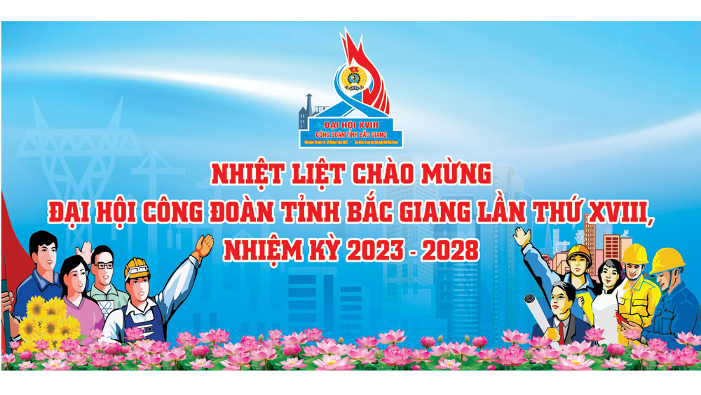 Đại hội Công đoàn tỉnh Bắc Giang nhiệm kỳ 2023-2028: "Đổi mới - Dân chủ - Đoàn kết - Phát triển"